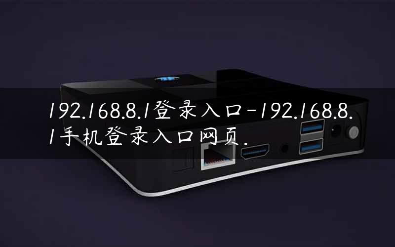 192.168.8.1登录入口-192.168.8.1手机登录入口网页.