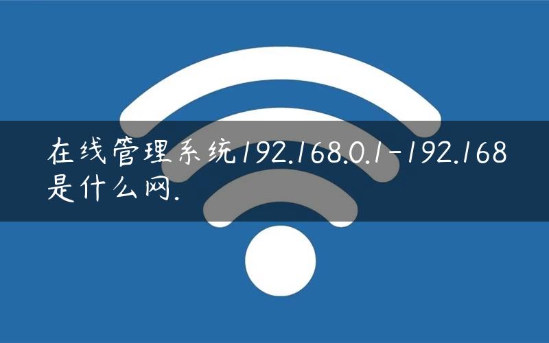 在线管理系统192.168.0.1-192.168是什么网.