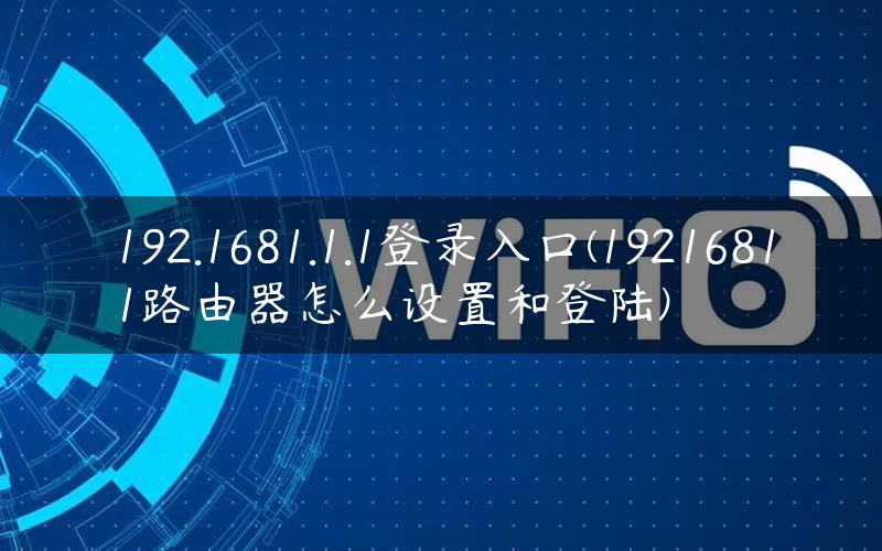 192.1681.1.1登录入口(19216811路由器怎么设置和登陆)