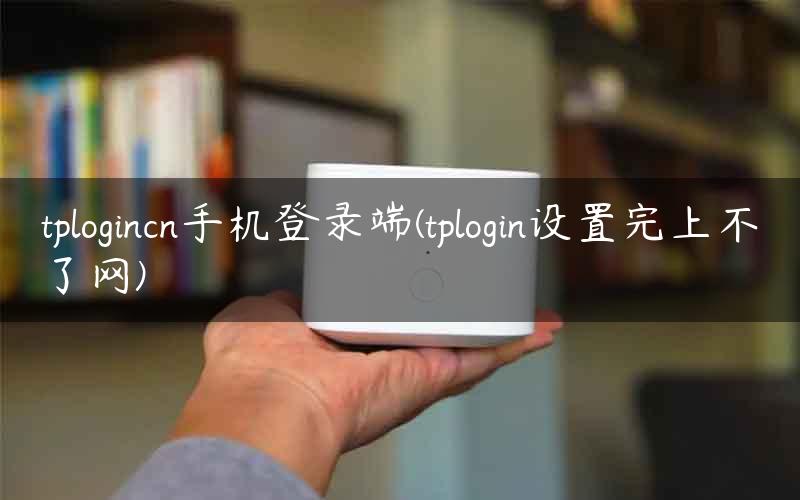 tplogincn手机登录端(tplogin设置完上不了网)