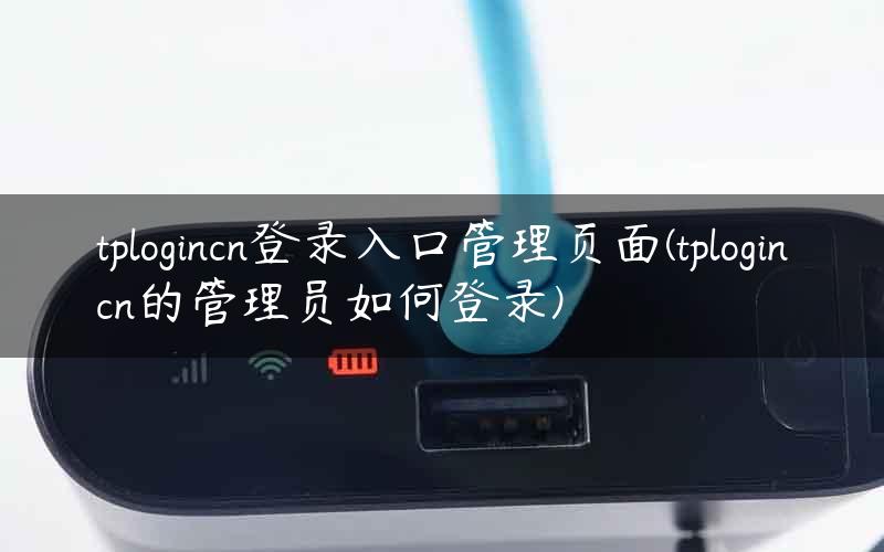 tplogincn登录入口管理页面(tplogincn的管理员如何登录)