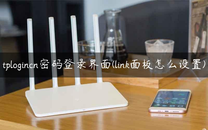 tplogincn密码登录界面(link面板怎么设置)