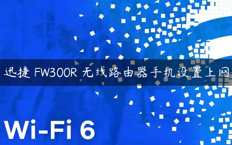 迅捷 FW300R 无线路由器手机设置上网