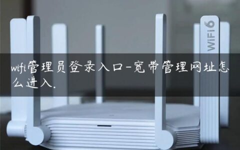 wifi管理员登录入口-宽带管理网址怎么进入.