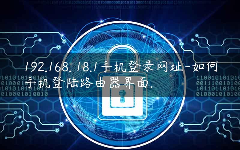 192.168. 18.1手机登录网址-如何手机登陆路由器界面.