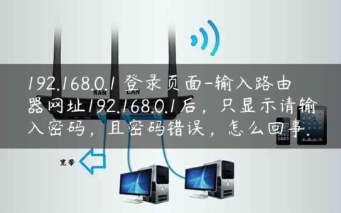 192.168.0.1 登录页面-输入路由器网址192.168.0.1后，只显示请输入密码，且密码错误，怎么回事.