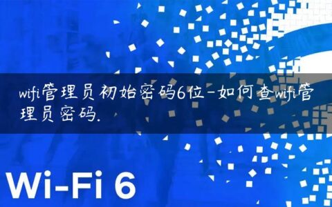 wifi管理员初始密码6位-如何查wifi管理员密码.