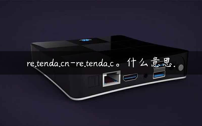 re.tenda.cn-re.tenda.c。什么意思.