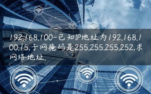 192.168.100-已知IP地址为192.168.100.15,子网掩码是255.255.255.252,求网络地址.