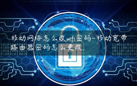 移动网络怎么改wifi密码-移动宽带路由器密码怎么更改.