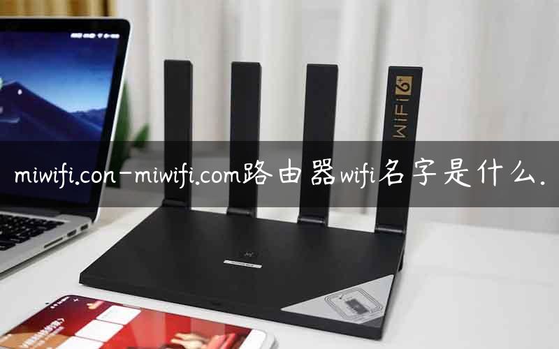 miwifi.con-miwifi.com路由器wifi名字是什么.