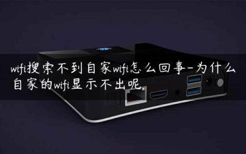 wifi搜索不到自家wifi怎么回事-为什么自家的wifi显示不出呢.