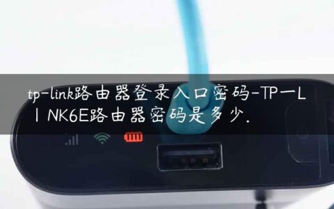 tp-link路由器登录入口密码-TP一L丨NK6E路由器密码是多少.