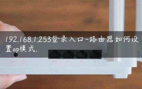 192.168.1.253登录入口-路由器如何设置ap模式.