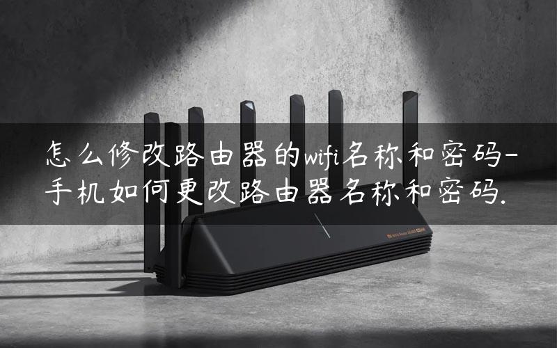 怎么修改路由器的wifi名称和密码-手机如何更改路由器名称和密码.