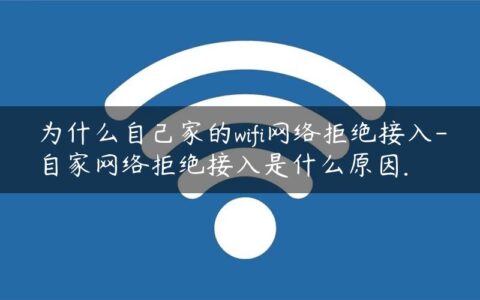 为什么自己家的wifi网络拒绝接入-自家网络拒绝接入是什么原因.