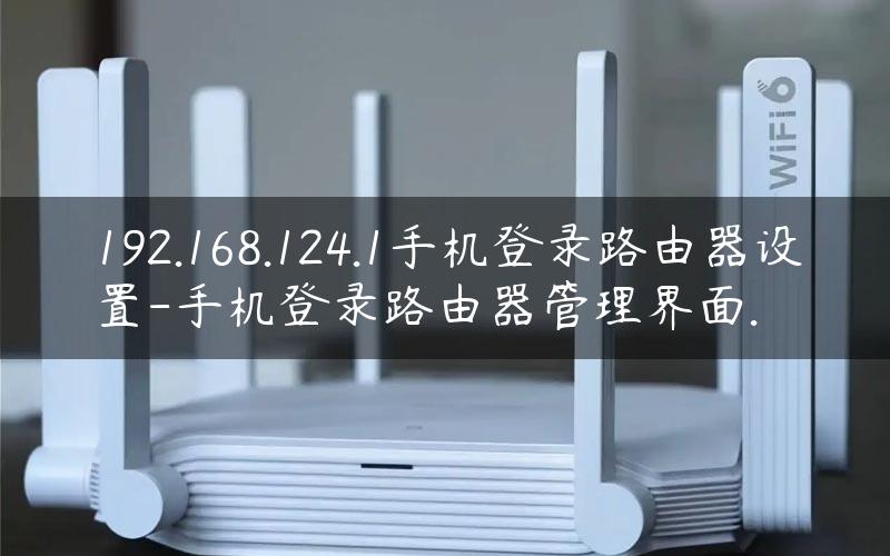 192.168.124.1手机登录路由器设置-手机登录路由器管理界面.