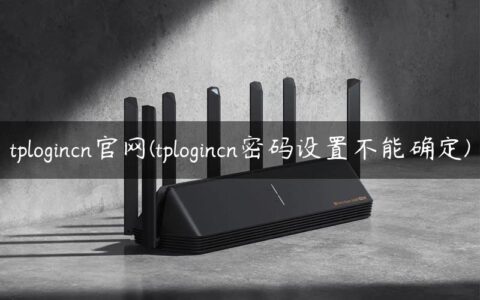 tplogincn官网(tplogincn密码设置不能确定)