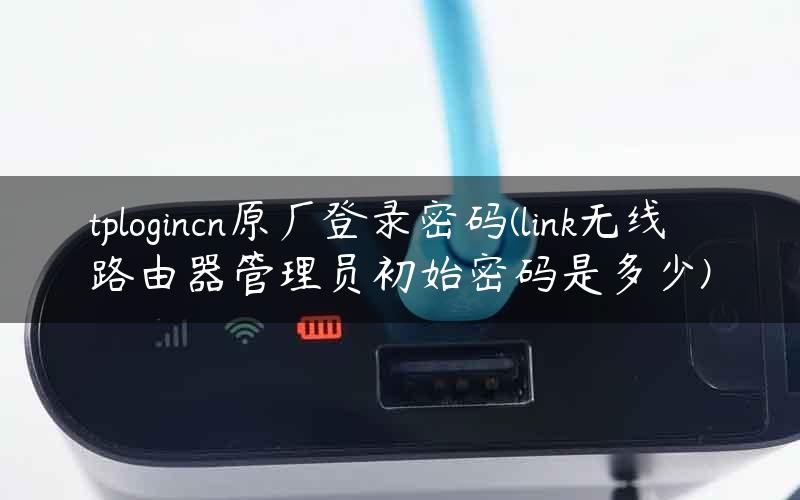 tplogincn原厂登录密码(link无线路由器管理员初始密码是多少)