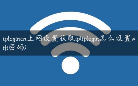 tplogincn上网设置获取ip(tplogin怎么设置wifi密码)