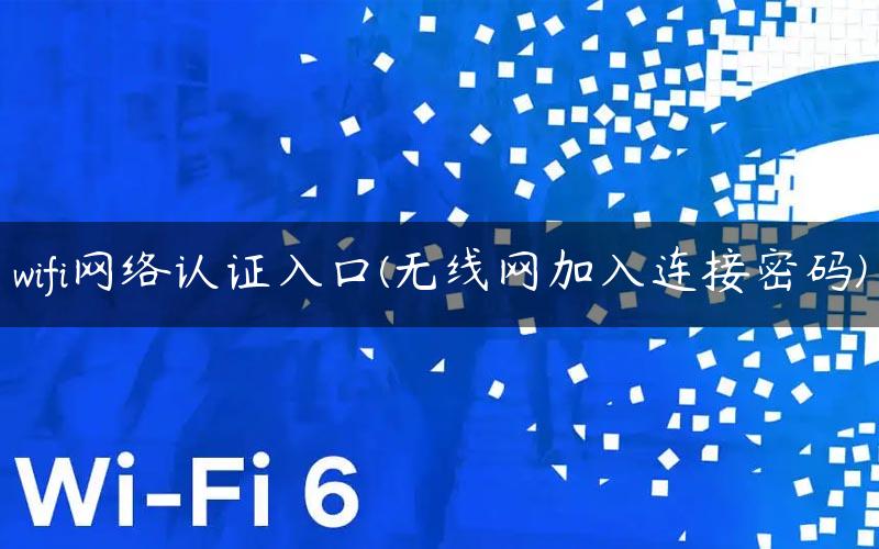 wifi网络认证入口(无线网加入连接密码)