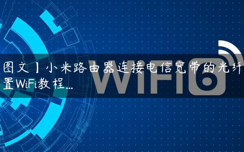 【图文】小米路由器连接电信宽带的光纤猫设置WiFi教程...