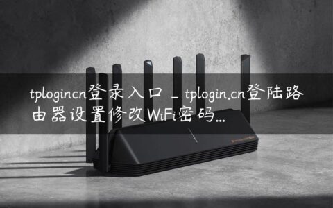 tplogincn登录入口_tplogin.cn登陆路由器设置修改WiFi密码...