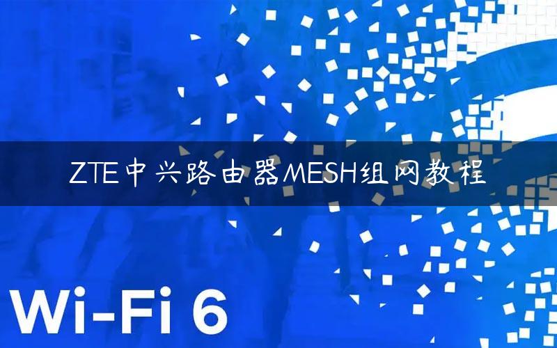 ZTE中兴路由器MESH组网教程