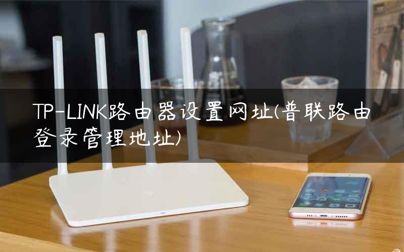 TP-LINK路由器设置网址(普联路由登录管理地址)