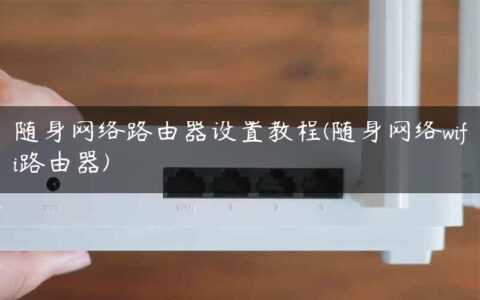 随身网络路由器设置教程(随身网络wifi路由器)