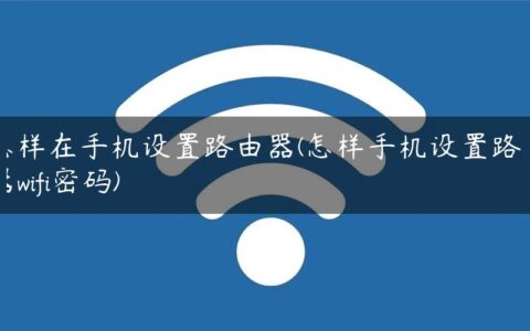 怎样在手机设置路由器(怎样手机设置路由器wifi密码)