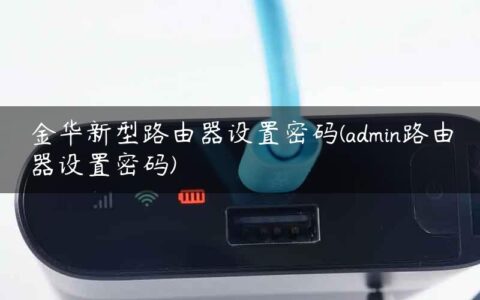 金华新型路由器设置密码(admin路由器设置密码)