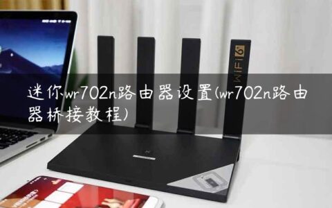 迷你wr702n路由器设置(wr702n路由器桥接教程)