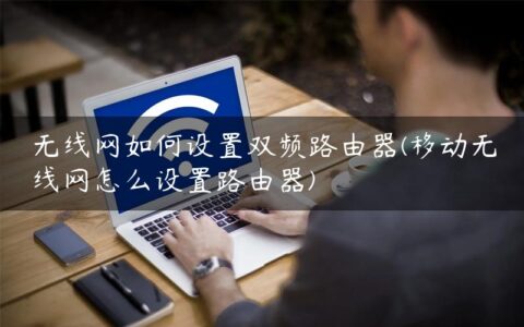 无线网如何设置双频路由器(移动无线网怎么设置路由器)