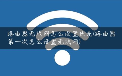 路由器无线网怎么设置优先(路由器第一次怎么设置无线网)