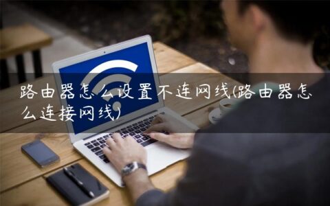 路由器怎么设置不连网线(路由器怎么连接网线)