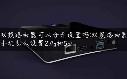 双频路由器可以分开设置吗(双频路由器手机怎么设置2.4g和5g)