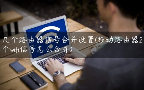 几个路由器信号合并设置(移动路由器2个wifi信号怎么合并)