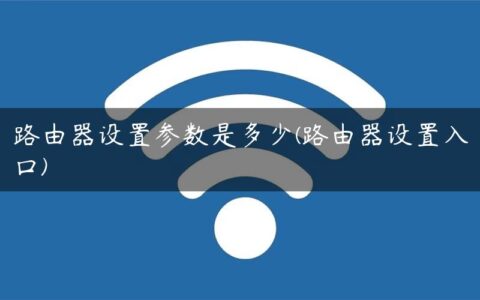 路由器设置参数是多少(路由器设置入口)