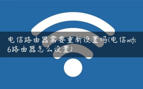 电信路由器需要重新设置吗(电信wifi6路由器怎么设置)