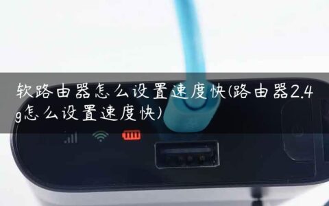 软路由器怎么设置速度快(路由器2.4g怎么设置速度快)