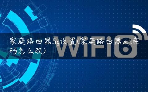 家庭路由器5g设置(家庭路由器wifi密码怎么改)