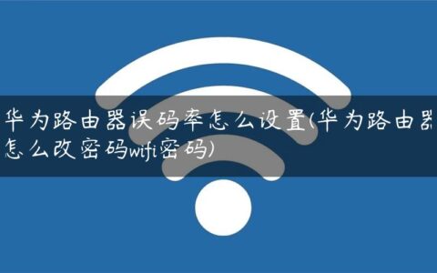 华为路由器误码率怎么设置(华为路由器怎么改密码wifi密码)