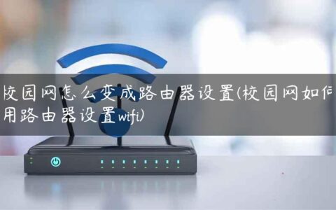 校园网怎么变成路由器设置(校园网如何用路由器设置wifi)