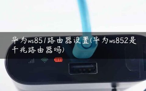 华为ws851路由器设置(华为ws852是千兆路由器吗)