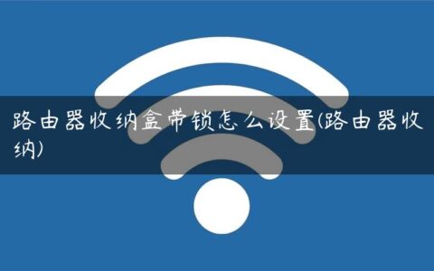 路由器收纳盒带锁怎么设置(路由器收纳)