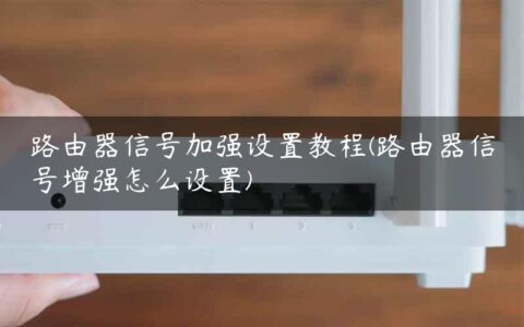 路由器信号加强设置教程(路由器信号增强怎么设置)