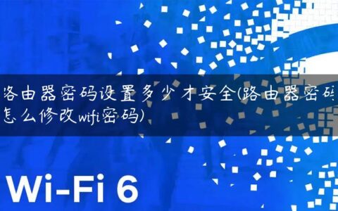 路由器密码设置多少才安全(路由器密码怎么修改wifi密码)