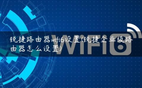 锐捷路由器wifi6设置(锐捷企业级路由器怎么设置)