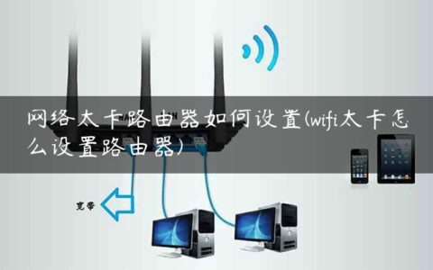 网络太卡路由器如何设置(wifi太卡怎么设置路由器)